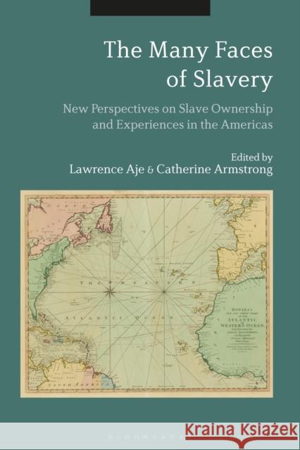 The Many Faces of Slavery: New Perspectives on Slave Ownership and Experiences in the Americas Catherine Armstrong Lawrence Aje 9781350071421