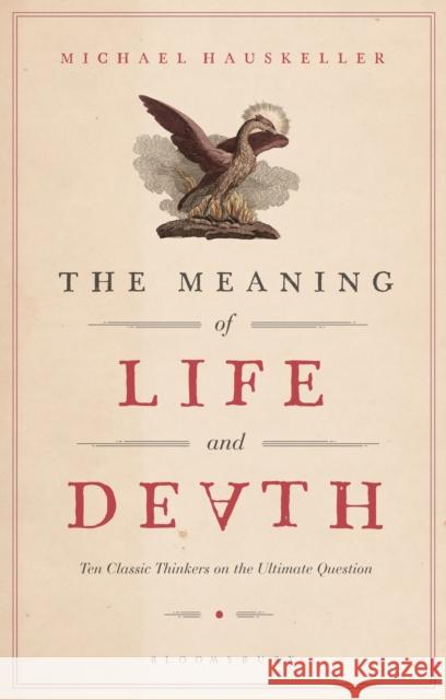The Meaning of Life and Death: Ten Classic Thinkers on the Ultimate Question Hauskeller, Michael 9781350073630 Bloomsbury Academic
