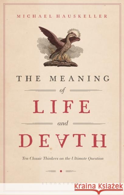 The Meaning of Life and Death: Ten Classic Thinkers on the Ultimate Question Hauskeller, Michael 9781350073630