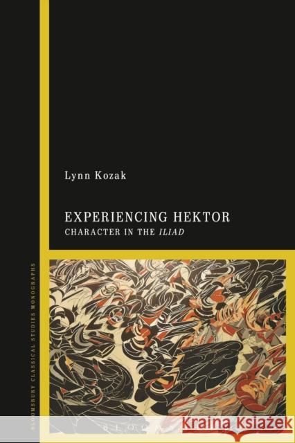 Experiencing Hektor: Character in the Iliad Lynn Kozak 9781350074019