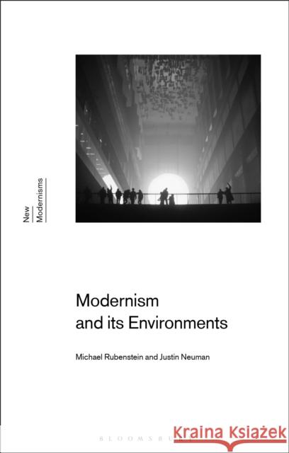 Modernism and Its Environments Michael Rubenstein Gayle Rogers Justin Neuman 9781350076020 Bloomsbury Academic