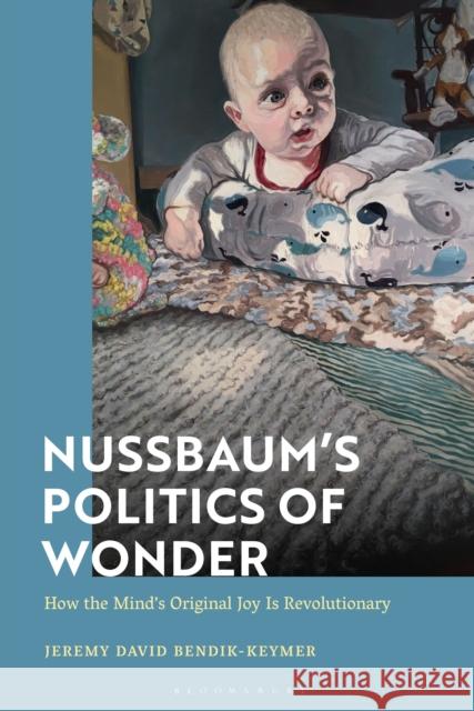 Nussbaum's Politics of Wonder: How the Mind's Original Joy Is Revolutionary Bendik-Keymer, Jeremy 9781350076075