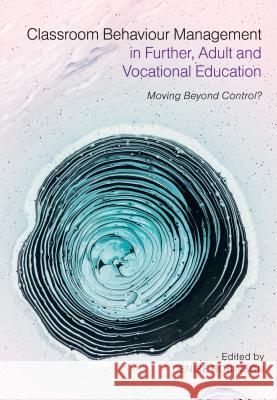Classroom Behaviour Management in Further, Adult and Vocational Education: Moving Beyond Control? Denise Robinson 9781350076150