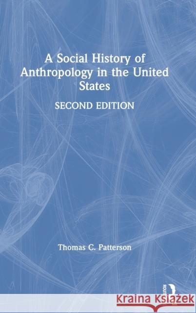 A Social History of Anthropology in the United States Thomas C. Patterson 9781350076211