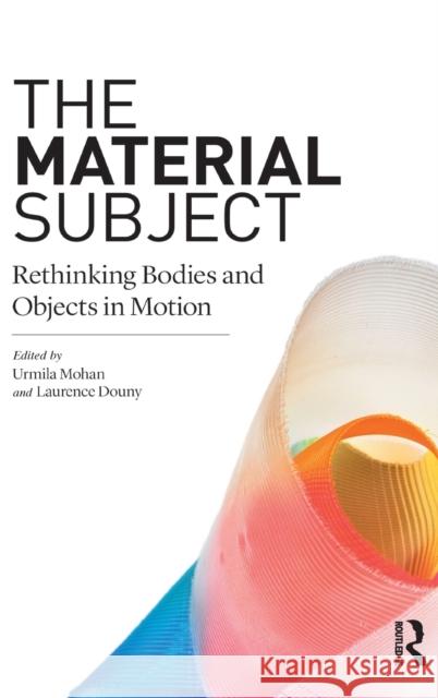 The Material Subject: Rethinking Bodies and Objects in Motion Mohan, Urmila 9781350077362