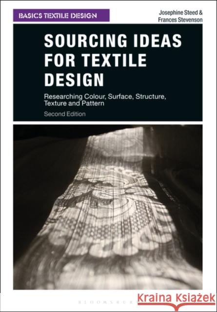 Sourcing Ideas for Textile Design: Researching Colour, Surface, Structure, Texture and Pattern Josephine Steed Frances Stevenson 9781350077638 Bloomsbury Visual Arts