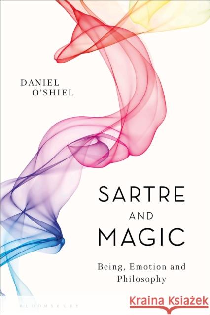 Sartre and Magic: Being, Emotion and Philosophy Daniel O'Shiel 9781350077669 Bloomsbury Academic