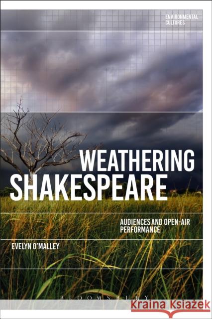 Weathering Shakespeare: Audiences and Open-Air Performance Evelyn O'Malley Greg Garrard Richard Kerridge 9781350078062