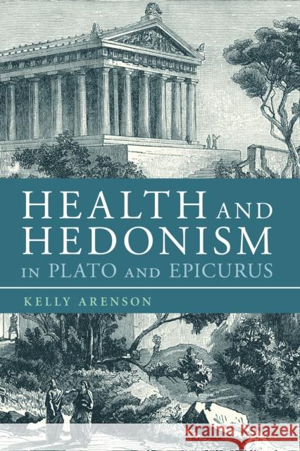 Health and Hedonism in Plato and Epicurus Kelly E. Arenson 9781350080256 Bloomsbury Academic