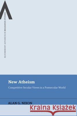 New Atheism: Competitive Secular Views in a Postsecular World Alan G. Nixon 9781350080492 Bloomsbury Publishing PLC