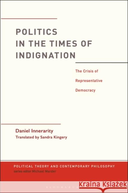 Politics in the Times of Indignation: The Crisis of Representative Democracy Daniel Innerarity Michael Marder Sandra Kingery 9781350080768 Bloomsbury Academic