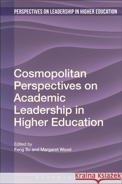 Cosmopolitan Perspectives on Academic Leadership in Higher Education Feng Su Margaret Wood Camilla Erskine 9781350080904 Bloomsbury Academic
