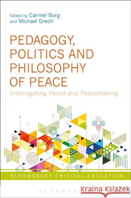 Pedagogy, Politics and Philosophy of Peace: Interrogating Peace and Peacemaking Carmel Borg Michael Grech Peter Mayo 9781350080966