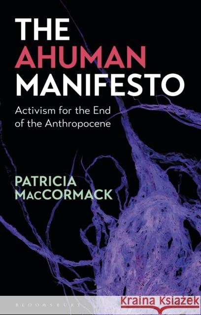 The Ahuman Manifesto: Activism for the End of the Anthropocene MacCormack, Patricia 9781350081109 Bloomsbury Publishing PLC