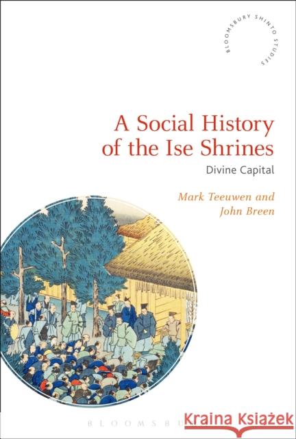 A Social History of the Ise Shrines: Divine Capital Mark Teeuwen John Breen Fabio Rambelli 9781350081192 Bloomsbury Academic