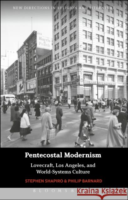 Pentecostal Modernism: Lovecraft, Los Angeles, and World-Systems Culture Stephen Shapiro Philip Barnard Emma Mason 9781350081628 Bloomsbury Academic
