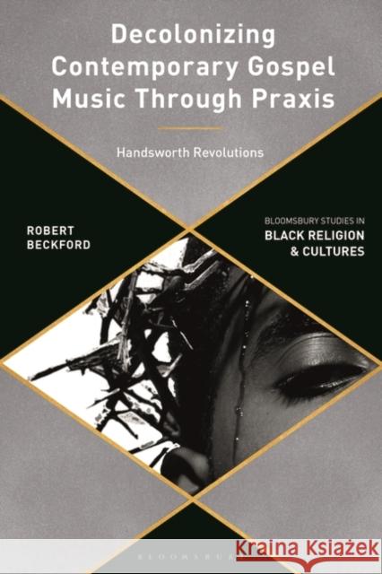 Decolonizing Contemporary Gospel Music Through Praxis: Handsworth Revolutions Beckford, Robert 9781350081734 Bloomsbury Publishing PLC