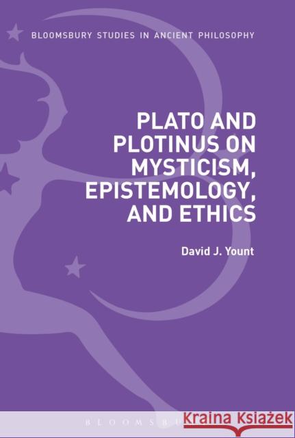 Plato and Plotinus on Mysticism, Epistemology, and Ethics David J. Yount 9781350082182 Bloomsbury Academic