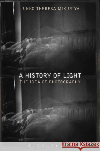 A History of Light: The Idea of Photography Junko Theresa Mikuriya 9781350084575 Bloomsbury Academic