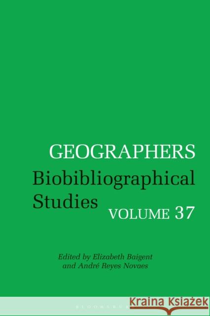 Geographers: Biobibliographical Studies, Volume 37 Andre Reyes Novaes Elizabeth Baigent 9781350085503