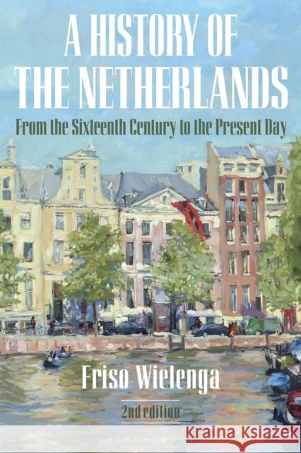 A History of the Netherlands: From the Sixteenth Century to the Present Day Friso Wielenga 9781350087309