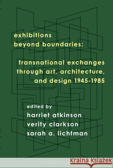 Exhibitions Beyond Boundaries: Transnational Exchanges through Art, Architecture, and Design 1945-1985 Harriet Atkinson (University of Brighton, UK), Verity Clarkson (University of Brighton, UK), Sarah A. Lichtman (Parsons  9781350088481