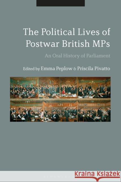 The Political Lives of Postwar British Mps: An Oral History of Parliament Emma Peplow Priscila Pivatto 9781350089266 Bloomsbury Academic