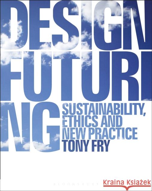 Design Futuring: Sustainability, Ethics and New Practice Tony Fry (University of Tasmania, Austra   9781350089952 Bloomsbury Publishing PLC