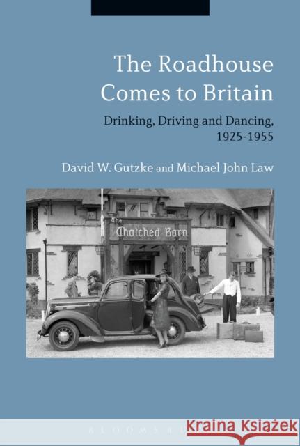 The Roadhouse Comes to Britain: Drinking, Driving and Dancing, 1925-1955 David W. Gutzke (Missouri State Universi Michael John Law (University of Westmins  9781350090040 Bloomsbury Academic