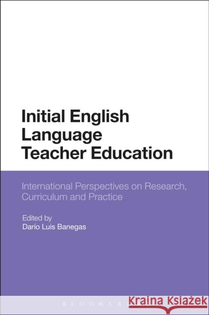 Initial English Language Teacher Education: International Perspectives on Research, Curriculum and Practice Dario Luis Banegas 9781350090828 Bloomsbury Academic