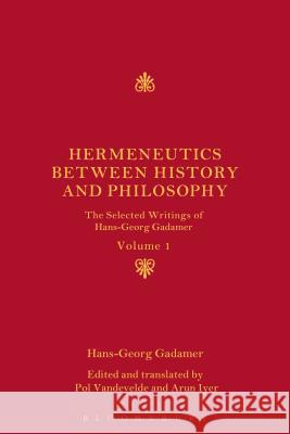 Hermeneutics Between History and Philosophy: The Selected Writings of Hans-Georg Gadamer Hans-Georg Gadamer Pol Vandevelde Arun Iyer 9781350091405 Bloomsbury Academic