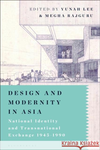 Design and Modernity in Asia: National Identity and Transnational Exchange 1945-1990 Yunah Lee Megha Rajguru 9781350091481 Bloomsbury Visual Arts