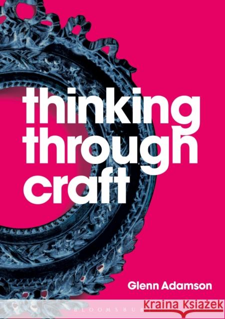 Thinking Through Craft Glenn Adamson   9781350092631 Bloomsbury Visual Arts