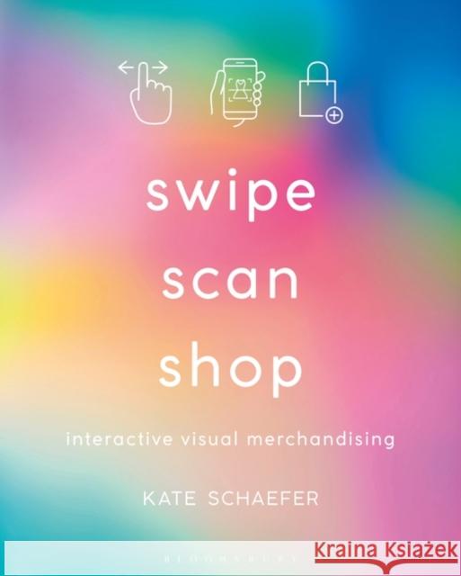 Swipe, Scan, Shop: Interactive Visual Merchandising Schaefer, Kate 9781350092877 Bloomsbury Publishing PLC