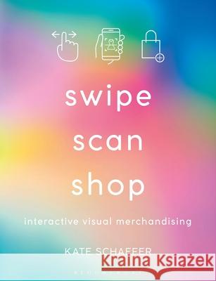 Swipe, Scan, Shop: Interactive Visual Merchandising Katherine Schaefer 9781350092907 Bloomsbury Visual Arts