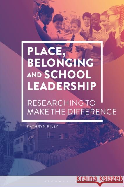 Place, Belonging and School Leadership: Researching to Make the Difference Kathryn Riley (UCL Institute of Educatio   9781350093676 Bloomsbury Academic