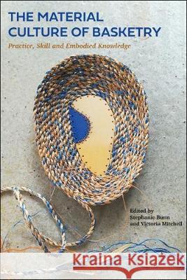 The Material Culture of Basketry: Practice, Skill and Embodied Knowledge Stephanie Bunn Victoria Mitchell 9781350094031 Bloomsbury Visual Arts