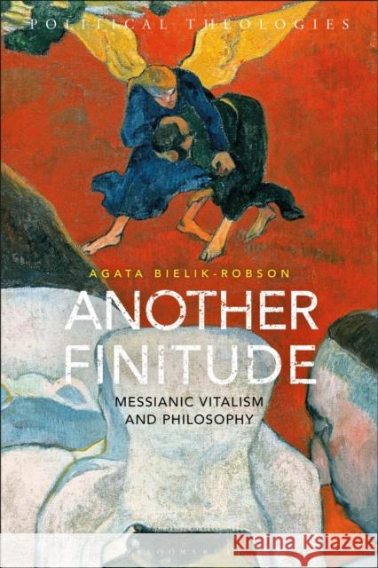 Another Finitude: Messianic Vitalism and Philosophy Agata Bielik-Robson   9781350094079 Bloomsbury Academic