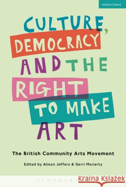 Culture, Democracy and the Right to Make Art: The British Community Arts Movement Alison Jeffers Gerri Moriarty 9781350094888