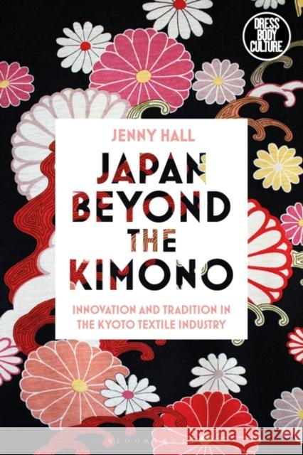 Japan beyond the Kimono: Innovation and Tradition in the Kyoto Textile Industry Jenny Hall 9781350095427 Bloomsbury Visual Arts