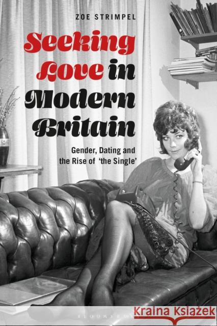 Seeking Love in Modern Britain: Gender, Dating and the Rise of 'The Single' Strimpel, Zoe 9781350095915 Bloomsbury Academic