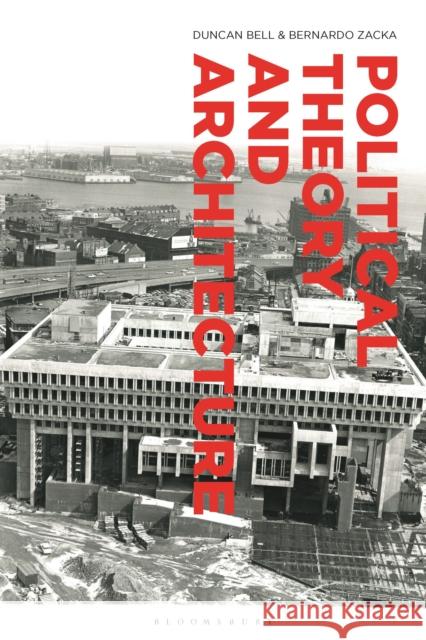 Political Theory and Architecture Duncan Bell Bernardo Zacka 9781350096592 Bloomsbury Academic