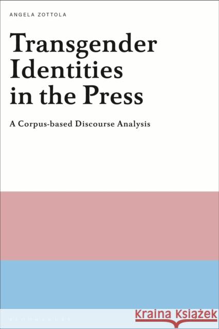 Transgender Identities in the Press: A Corpus-Based Discourse Analysis Angela Zottola 9781350097544 Bloomsbury Academic