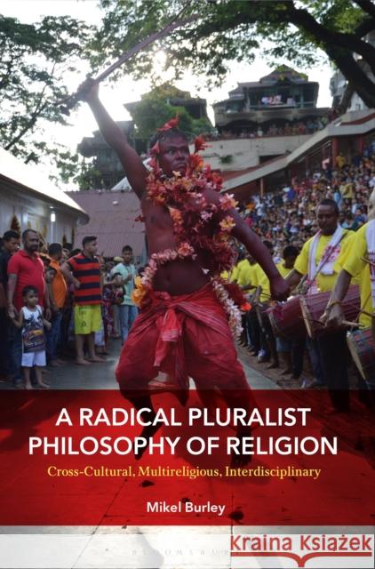 A Radical Pluralist Philosophy of Religion: Cross-Cultural, Multireligious, Interdisciplinary Mikel Burley 9781350098305