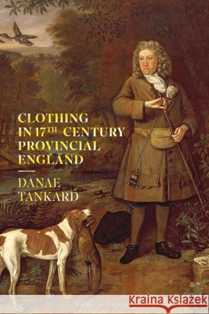 Clothing in 17th-Century Provincial England Tankard, Danae 9781350098404