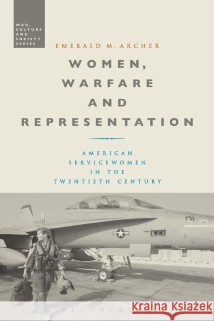 Women, Warfare and Representation: American Servicewomen in the Twentieth Century Emerald M. Archer Stephen McVeigh 9781350098657