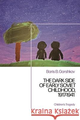 The Dark Side of Early Soviet Childhood, 1917-1941: Children's Tragedy Gorshkov, Boris B. 9781350098671