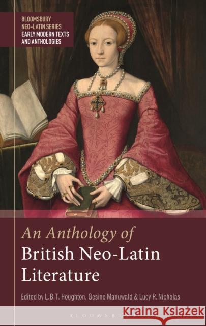 An Anthology of British Neo-Latin Literature Gesine Manuwald Bobby Xinyue L. B. T. Houghton 9781350098886 Bloomsbury Academic