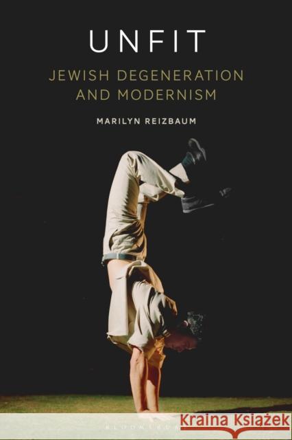 Unfit: Jewish Degeneration and Modernism Marilyn Reizbaum 9781350098947