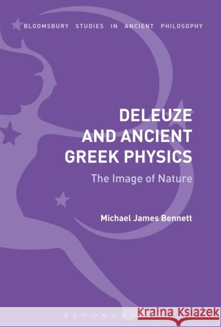 Deleuze and Ancient Greek Physics: The Image of Nature Michael James Bennett 9781350099074 Bloomsbury Academic